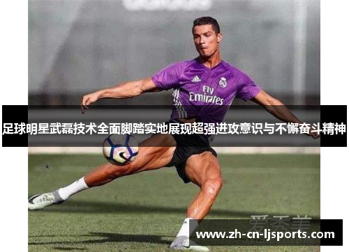 足球明星武磊技术全面脚踏实地展现超强进攻意识与不懈奋斗精神