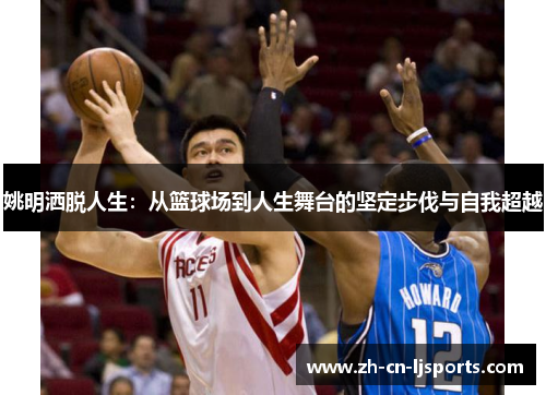 姚明洒脱人生：从篮球场到人生舞台的坚定步伐与自我超越