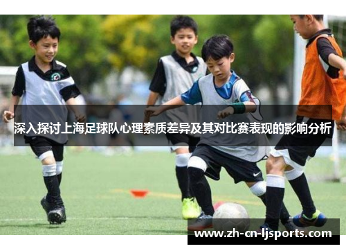 深入探讨上海足球队心理素质差异及其对比赛表现的影响分析